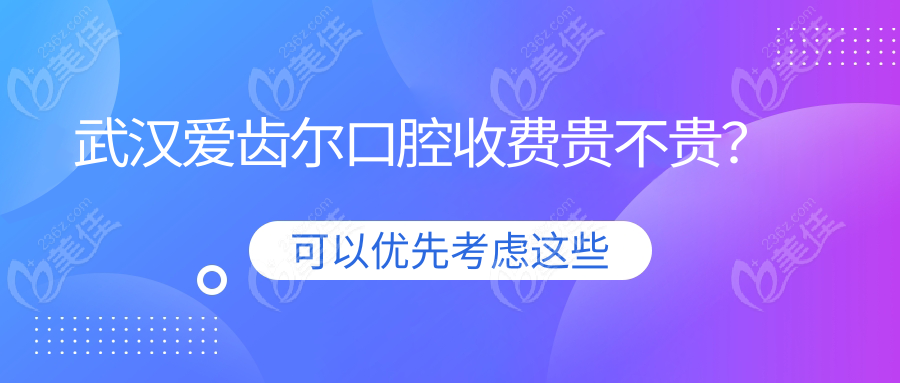武汉爱齿尔口腔收费贵不贵？
