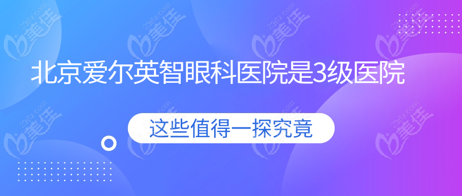 北京爱尔英智眼科医院是3级医院