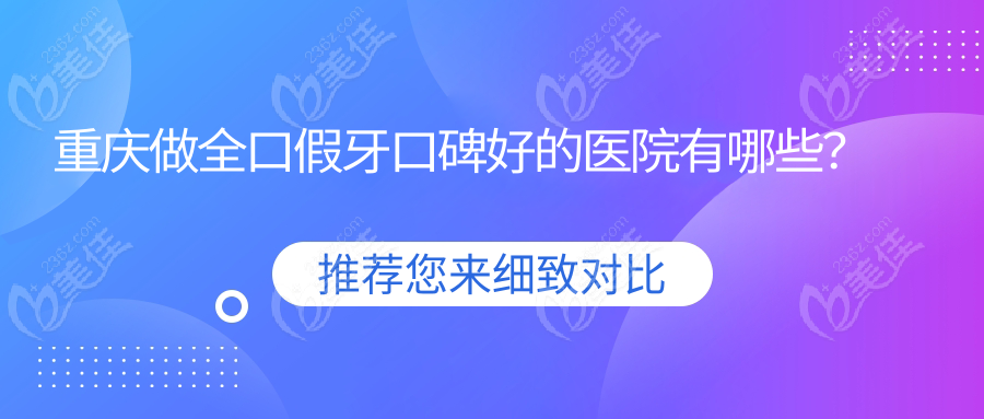 重庆做全口假牙口碑好的医院有哪些？