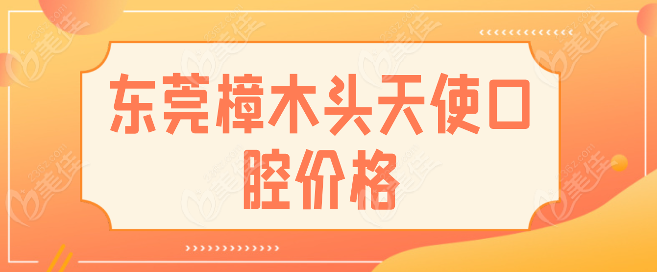 东莞樟木头天使口腔价格