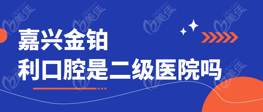 嘉兴金铂利口腔是二级医院吗