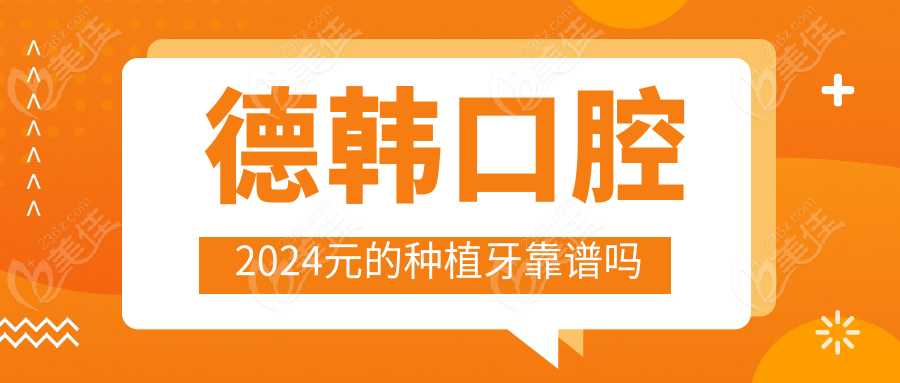 德韩口腔2024元的种植牙靠谱吗www.236z.com
