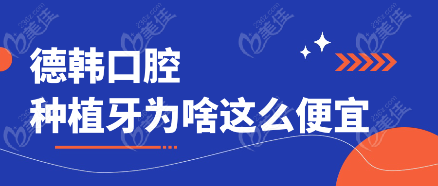 德韩口腔种植牙为啥这么便宜