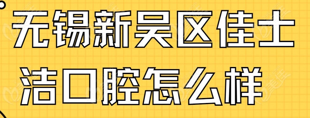无锡新吴区佳士洁口腔怎么样