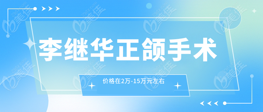 李继华正颌手术价格在2万-15万元左右