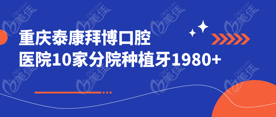 重庆泰康拜博口腔医院10家分院种植牙1980+