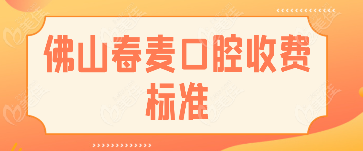 佛山春麦口腔收费标准236z.com