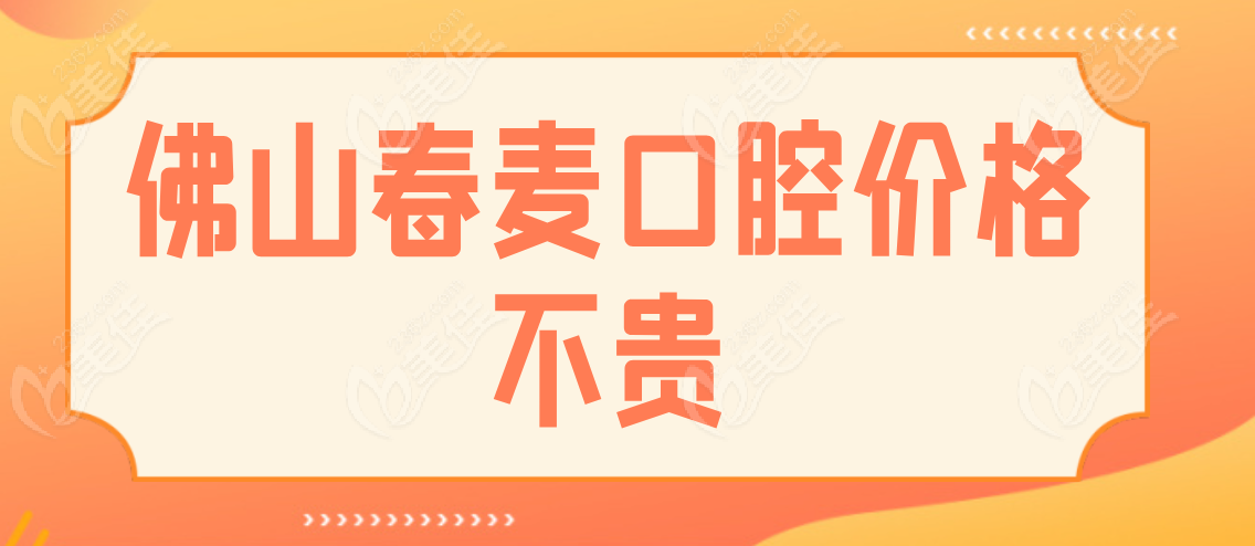 佛山春麦口腔价格不贵