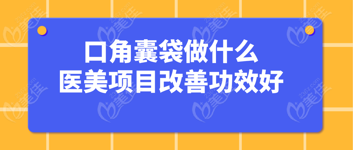 口角囊袋做什么医美项目改善功效好