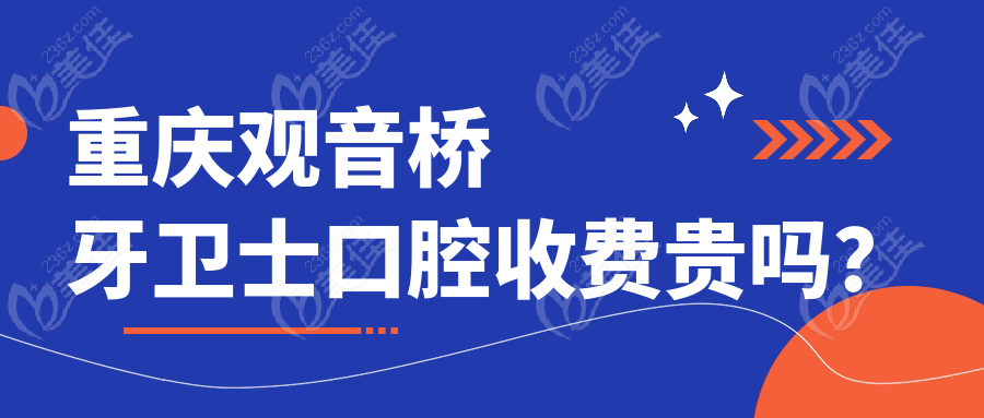 重庆观音桥牙卫士口腔收费贵吗？