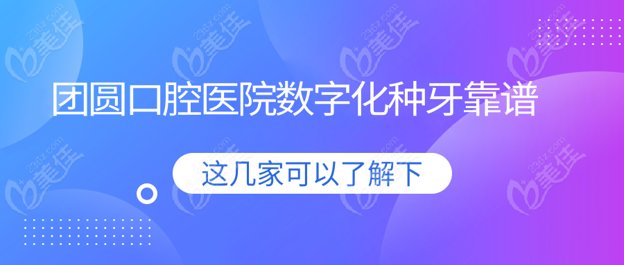 团圆口腔医院数字化种牙靠谱