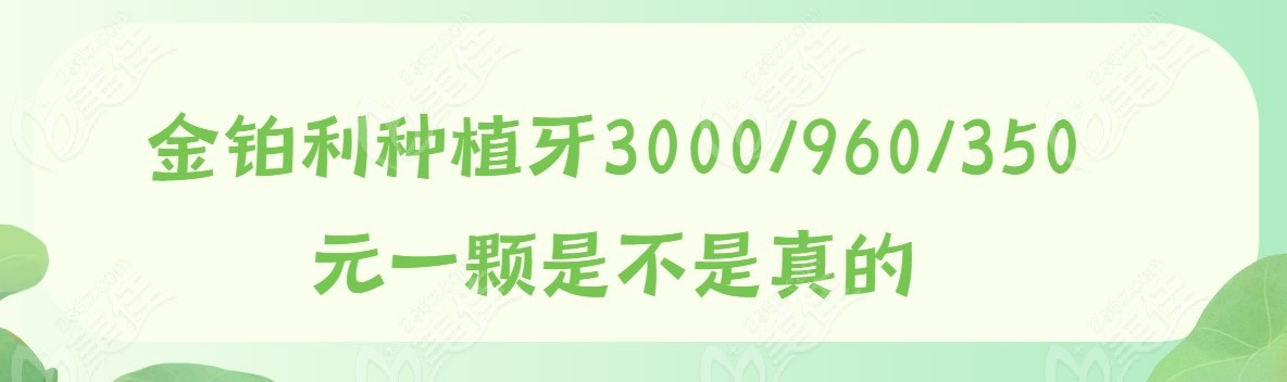 金铂利种植牙3000/960/350元一颗是不是真的