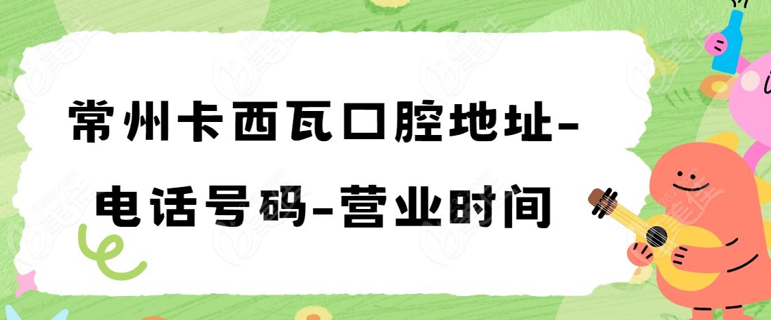 常州卡西瓦口腔地址-电话号码-营业时间