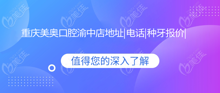 重庆美奥口腔渝中店地址|电话|种牙报价|上班时间