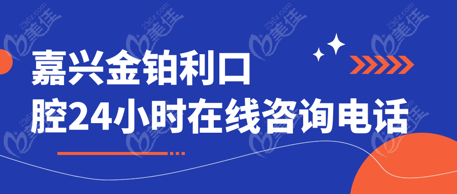 嘉兴金铂利口腔24小时在线咨询电话