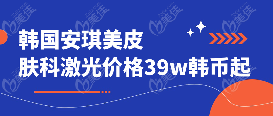 韓國安琪美皮膚科激光價(jià)格39w韓幣起