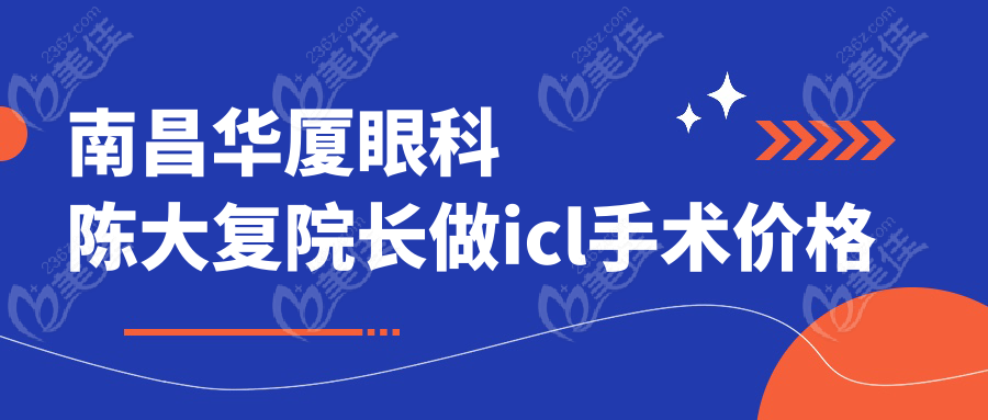 南昌华厦眼科陈大复院长做icl手术价格
