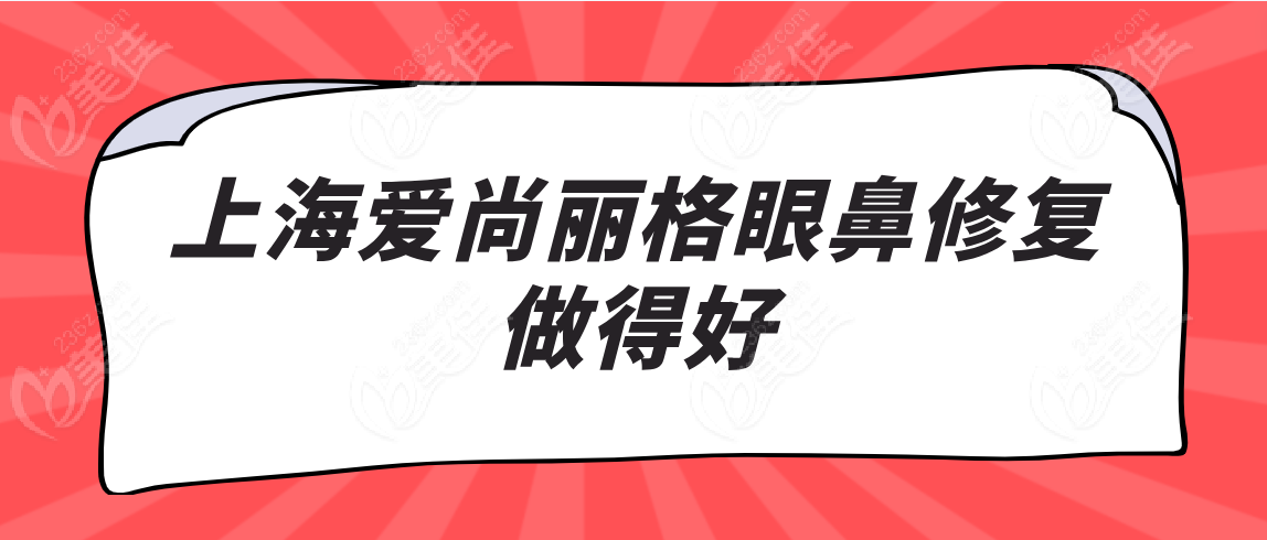 上海眼鼻修复好的医院有：上海爱尚丽格