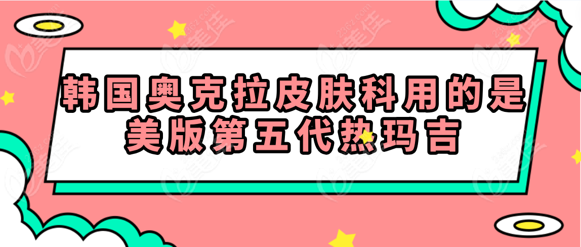 韩国奥克拉皮肤科用的是美版第五代热玛吉