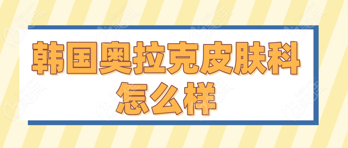 韩国奥拉克皮肤科怎么样