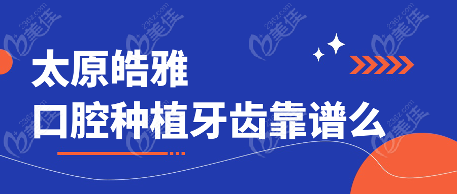 太原皓雅口腔种植牙齿靠谱么www.236z.com