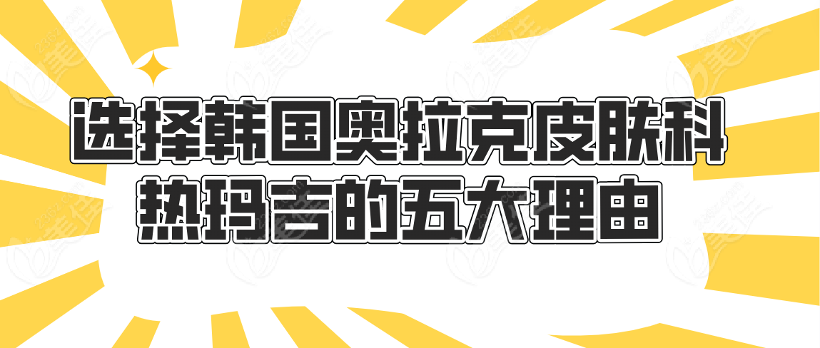 选择韩国奥拉克皮肤科热玛吉的五大理由