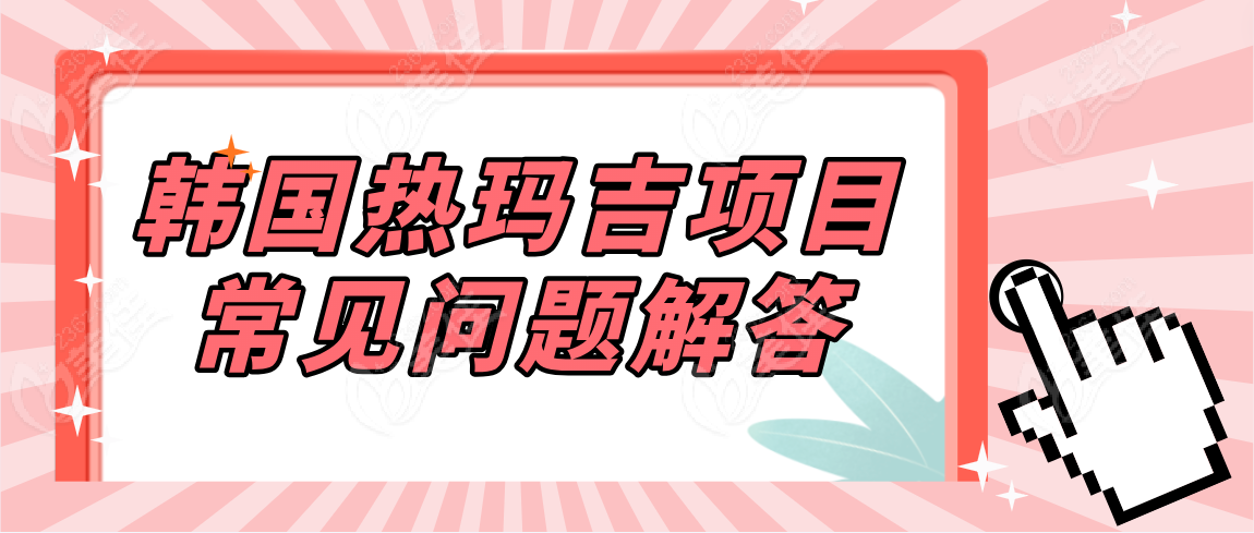 韩国热玛吉项目常见问题解答