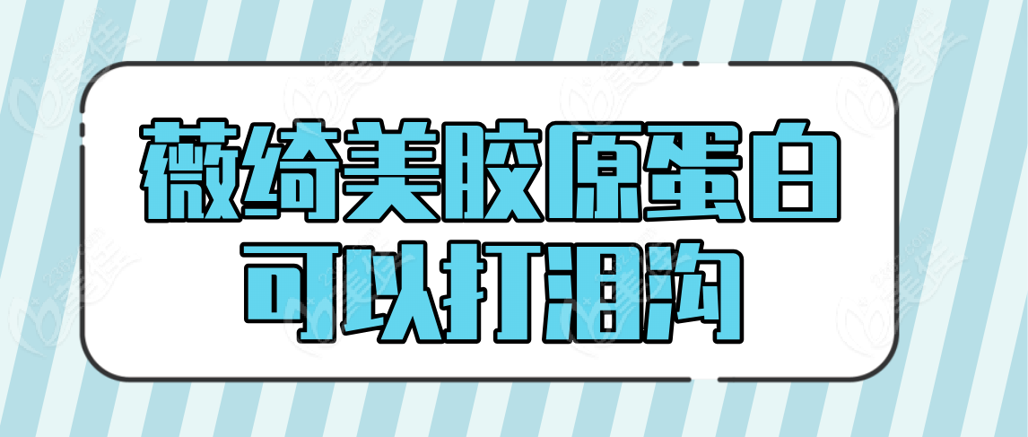 薇绮美胶原蛋白可以打泪沟吗