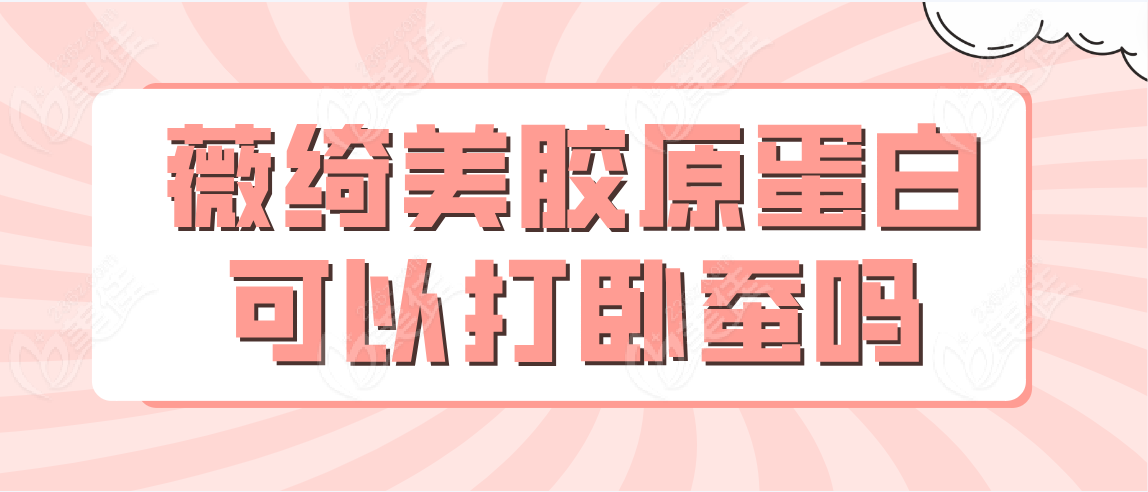 薇绮美胶原蛋白可以打卧蚕