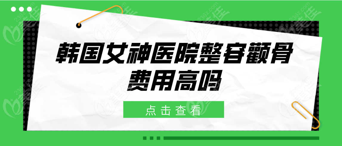 韩国女神医院整容颧骨费用高吗