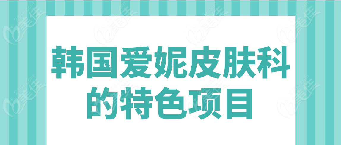 韩国爱妮皮肤科的特色项目