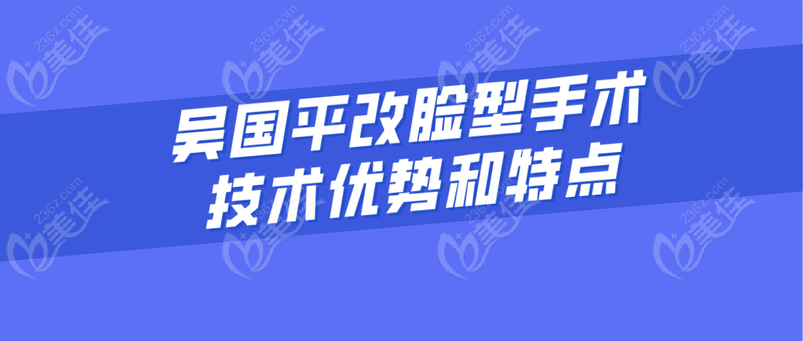 吴国平改脸型手术技术优势和特点