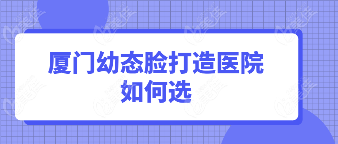 厦门幼态脸打造医院如何选