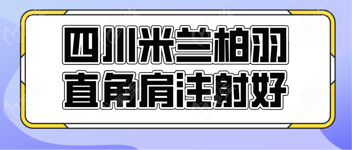 成都直角肩注射好的医院有：四川米兰柏羽
