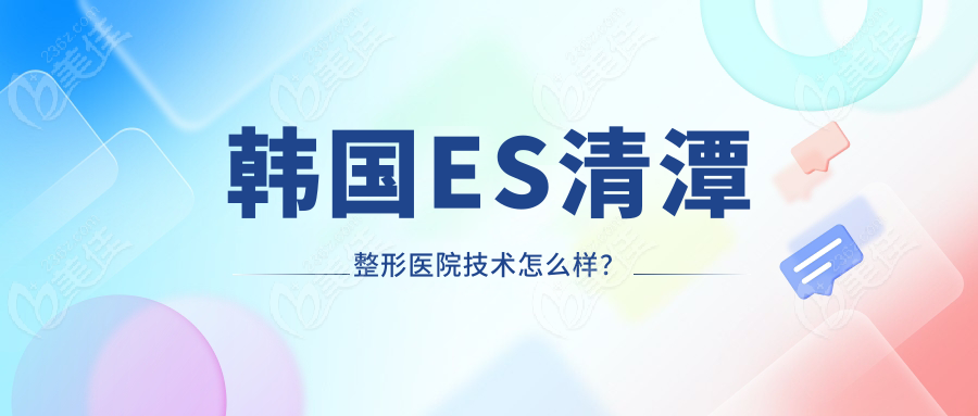 韩国ES清潭整形医院技术怎么样？