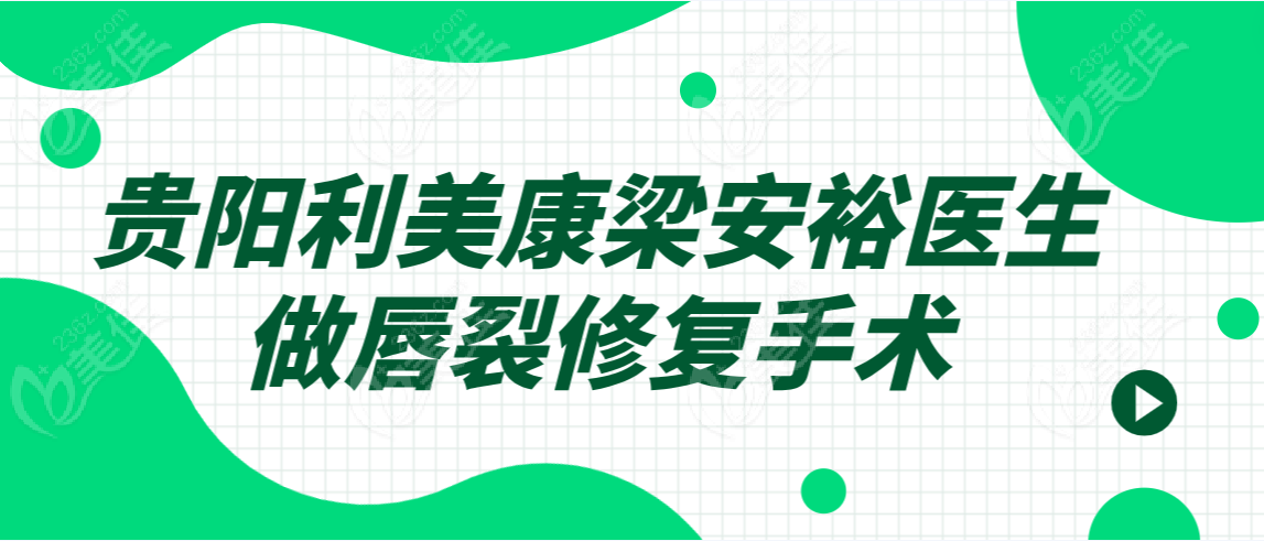 贵阳利美康梁安裕医生做唇裂修复手术吗