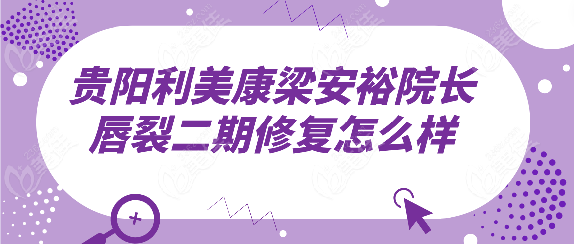 贵阳利美康梁安裕院长唇裂二期修复怎么样