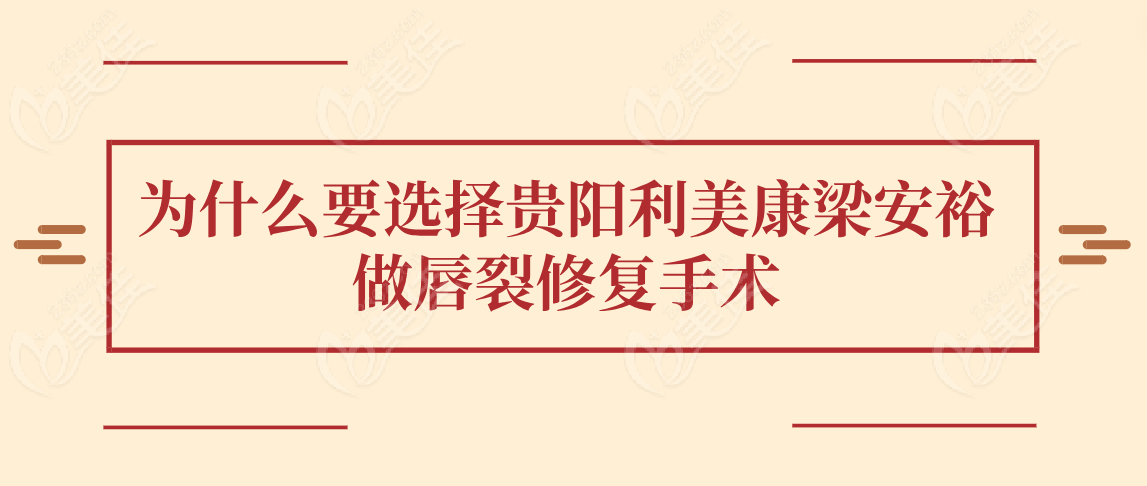 为什么要选择贵阳利美康梁安裕做唇裂修复手术