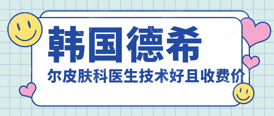 韓國德希爾皮膚科醫(yī)生技術(shù)好且收費(fèi)價(jià)格不貴