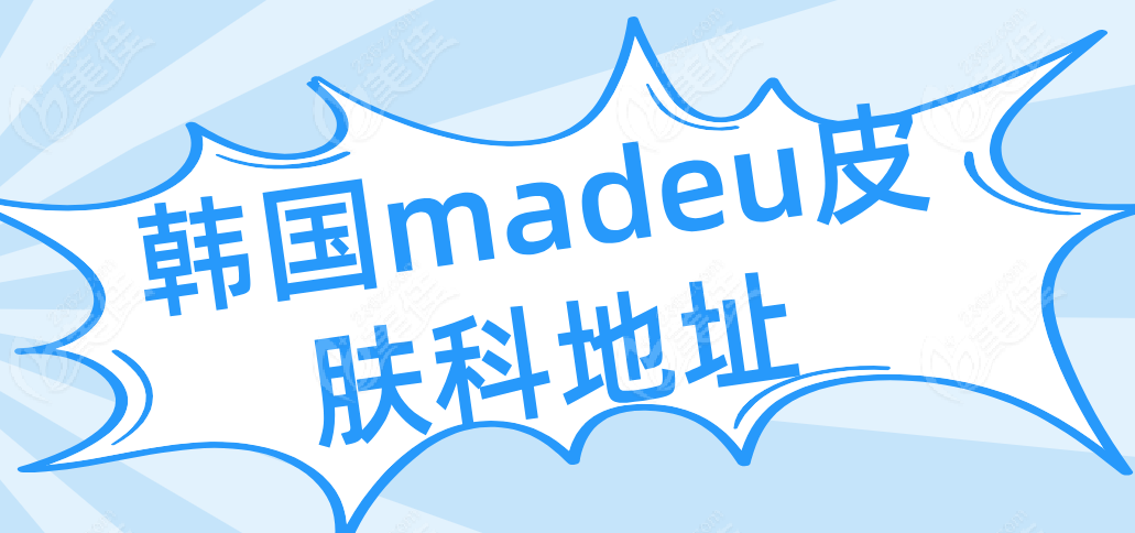 韩国madeu皮肤科地址+地铁路线+预约方式公示,价格便宜-国内很火