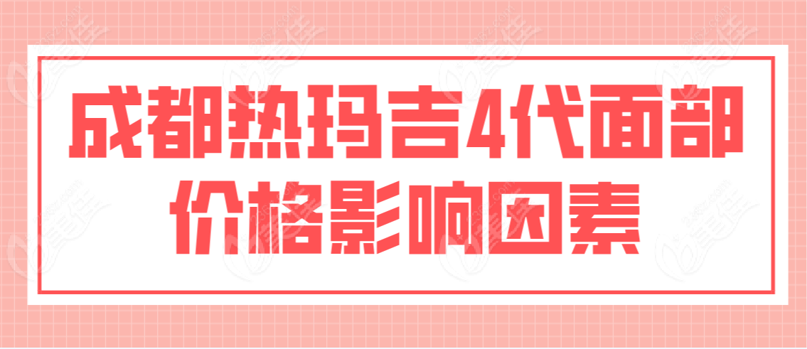 成都热玛吉4代面部价格影响因素有哪些