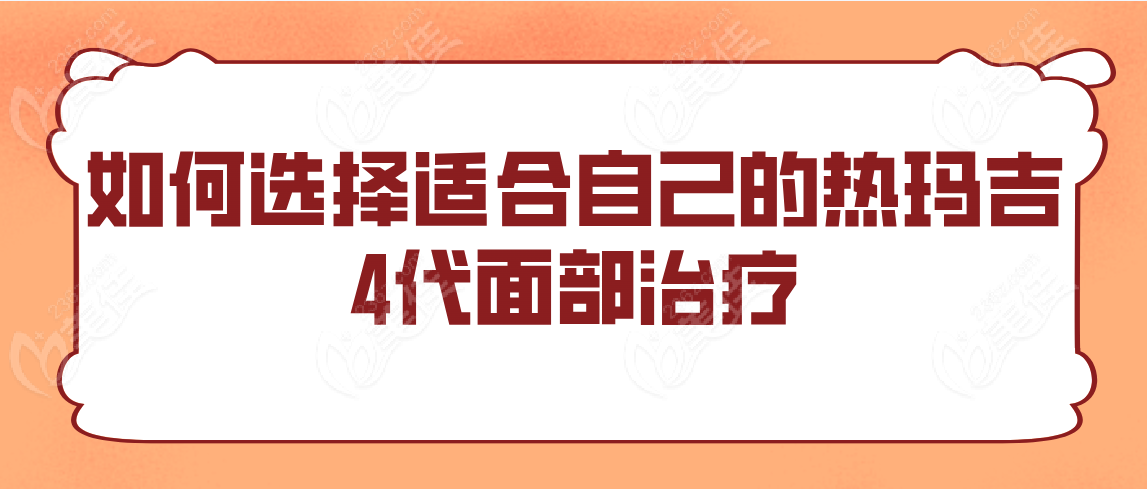 如何选择适合自己的热玛吉4代面部治疗