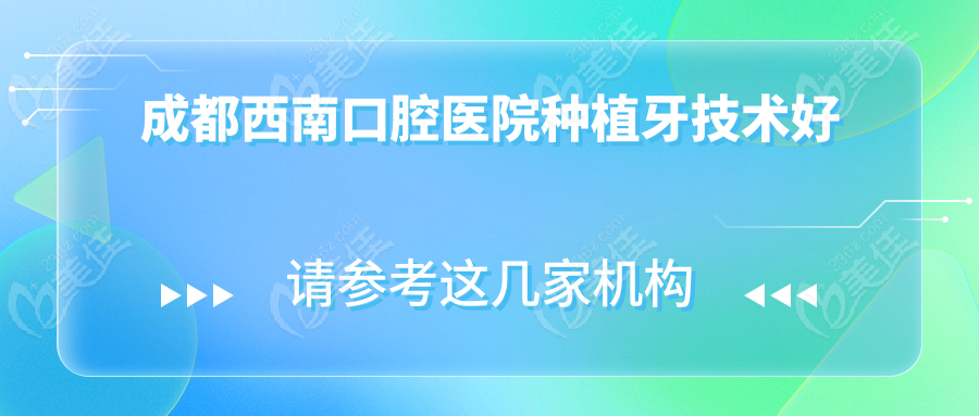 成都西南口腔医院种植牙技术好