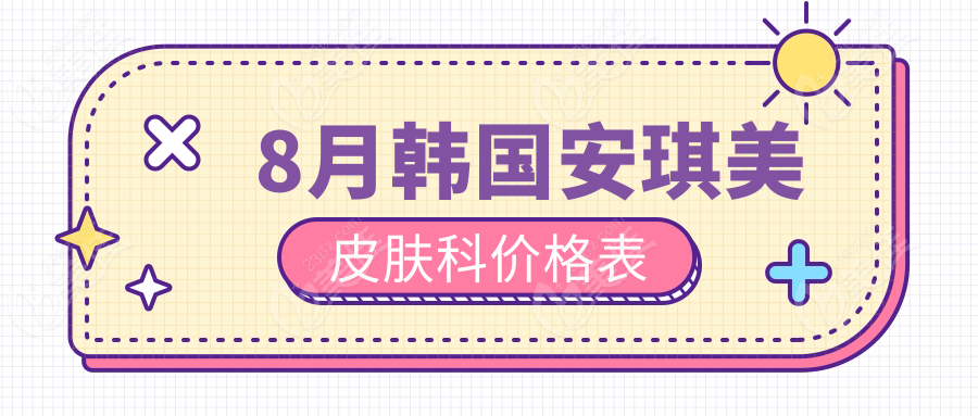 8月韩国安琪美皮肤科价格表