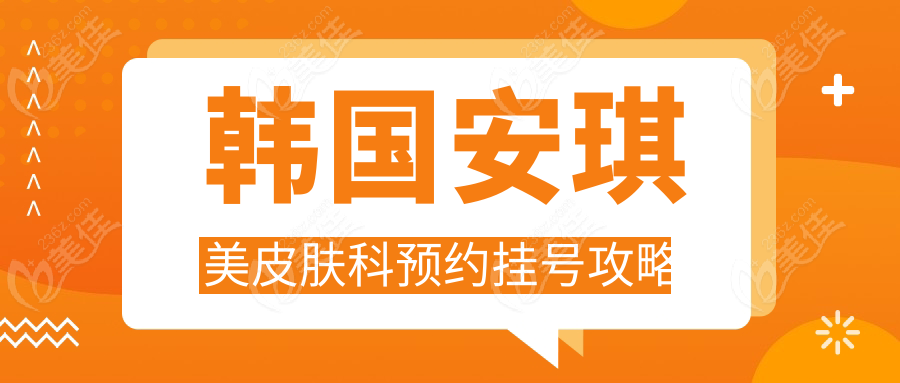 韩国安琪美皮肤科预约挂号攻略