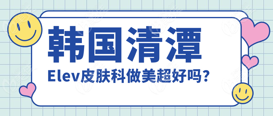 韩国清潭Elev皮肤科做美超好吗？
