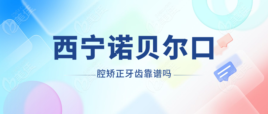 西宁诺贝尔口腔矫正牙齿靠谱吗