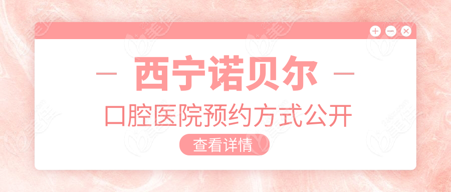 西宁诺贝尔口腔医院预约方式公开