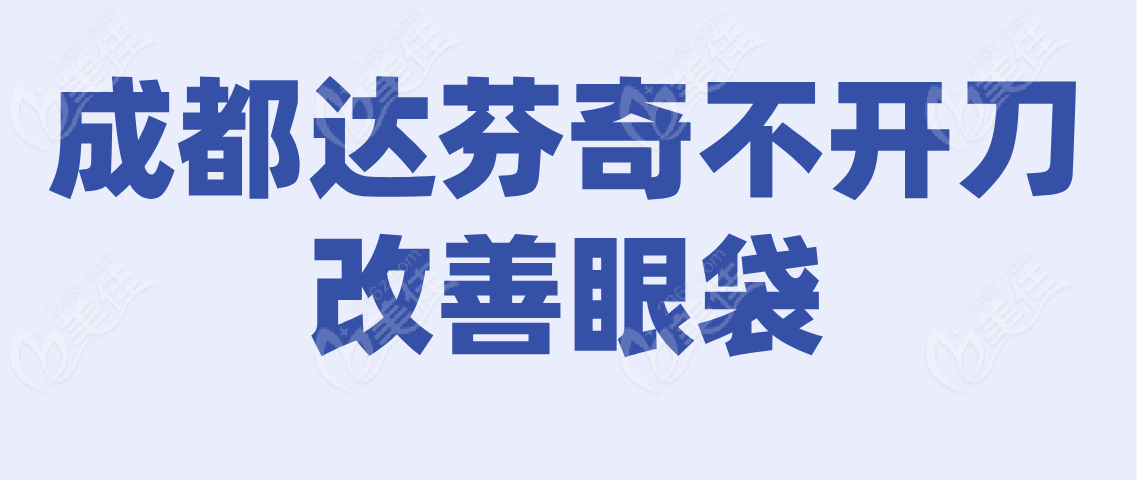 成都达芬奇不开刀改善眼袋