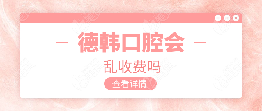 德韩口腔会乱收费吗